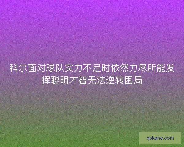 科尔面对球队实力不足时依然力尽所能发挥聪明才智无法逆转困局